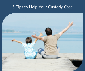 5 Tips to Help Your Custody Case