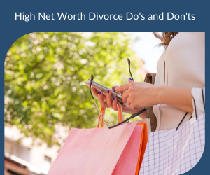 High Net Worth Divorce Do’s and Don’ts