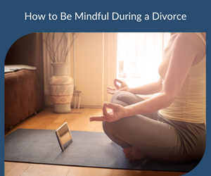 How to Be Mindful During a Divorce