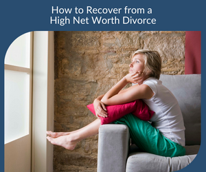 How to Recover from a High Net Worth Divorce