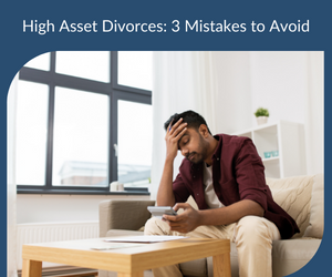 High Asset Divorces: 3 Mistakes to Avoid